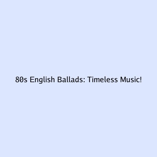 80s English Ballads: Timeless Music!