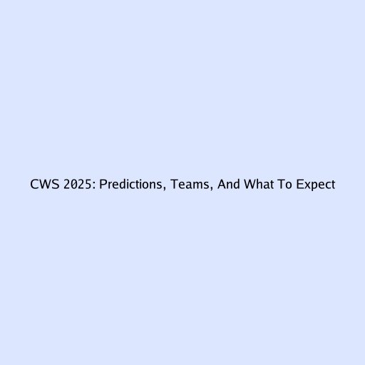 CWS 2025: Predictions, Teams, And What To Expect