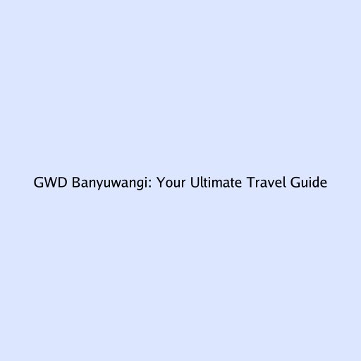 GWD Banyuwangi: Your Ultimate Travel Guide
