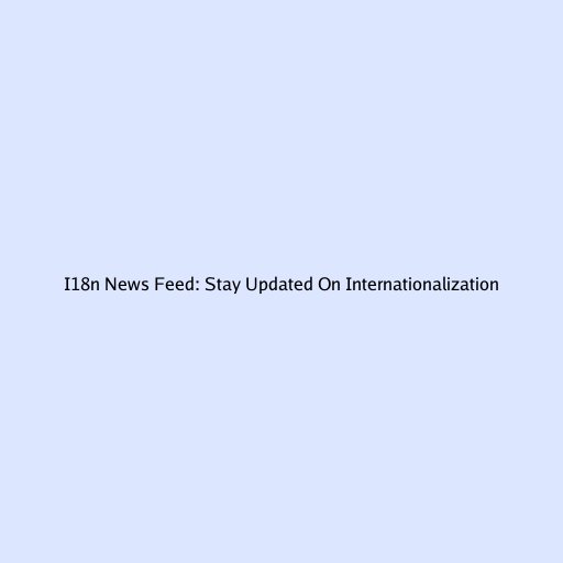 I18n News Feed: Stay Updated On Internationalization