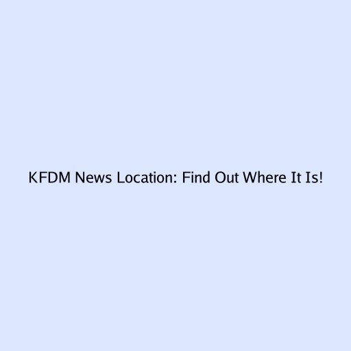 KFDM News Location: Find Out Where It Is!