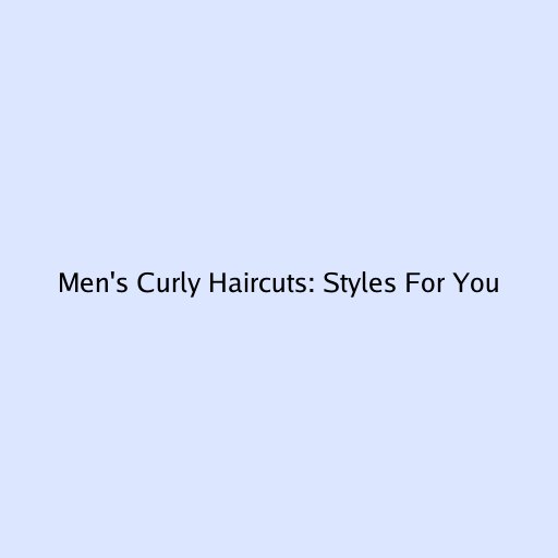 Men's Curly Haircuts: Styles For You