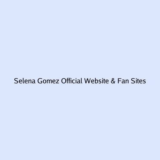 Selena Gomez Official Website & Fan Sites