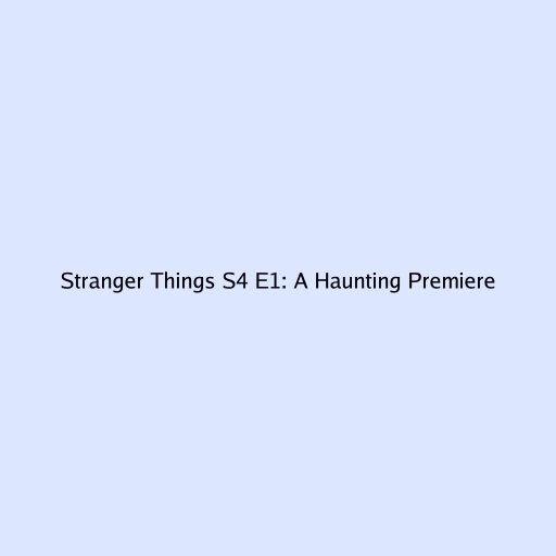 Stranger Things S4 E1: A Haunting Premiere