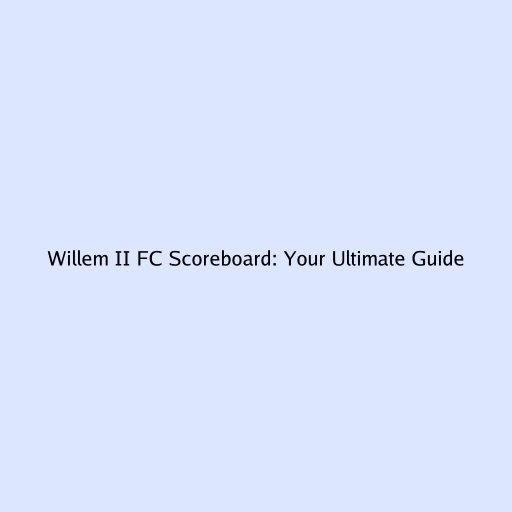 Willem II FC Scoreboard: Your Ultimate Guide